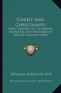 Christ and Christianity: Forty Sermons on the Mission, Character, and Doctrines of Jesus of Nazareth (1865) di William Johnson Fox edito da Kessinger Publishing