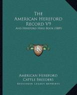 The American Hereford Record V9: And Hereford Herd Book (1889) di American Hereford Cattle Breeders edito da Kessinger Publishing