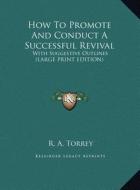 How to Promote and Conduct a Successful Revival: With Suggestive Outlines (Large Print Edition) di R. A. Torrey edito da Kessinger Publishing