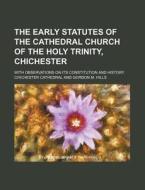 The Early Statutes of the Cathedral Church of the Holy Trinity, Chichester; With Observations on Its Constitution and History di Chichester Cathedral edito da Rarebooksclub.com