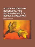 Noticia Historica De Soconusco, Y Su Incorporacion A La Republica Mexicana di U S Government, Manuel Larrainzar edito da Rarebooksclub.com