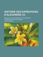 Histoire Des Expeditions D'alexandre (3); Redigee Sur Les Memoires De Ptolemee Et D'aristobule, Ses Lieutenans di Arrien edito da General Books Llc