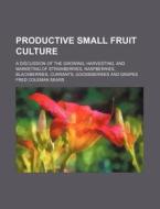 Productive Small Fruit Culture; A Discussion of the Growing, Harvesting, and Marketing of Strawberries, Raspberries, Blackberries, Currants, Gooseberr di Fred Coleman Sears edito da Rarebooksclub.com