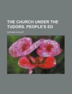 The Church Under the Tudors. People's Ed di Durham Dunlop edito da Rarebooksclub.com