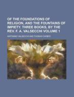 Of the Foundations of Religion, and the Fountains of Impiety. Three Books, by the REV. F. A. Valsecchi Volume 1 di Antonino Valsecchi edito da Rarebooksclub.com