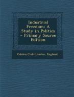 Industrial Freedom: A Study in Politics edito da Nabu Press