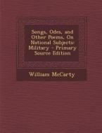 Songs, Odes, and Other Poems, on National Subjects: Military di William McCarty edito da Nabu Press