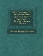 Sally Cavanagh: Or, the Untenanted Graves; A Tale of Tipperary di Charles Joseph Kickham edito da Nabu Press