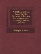 A Bibliographical Essay on the Scriptores Rerum Germanicarum di Adolph Asher edito da Nabu Press