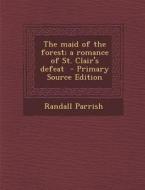 The Maid of the Forest; A Romance of St. Clair's Defeat - Primary Source Edition di Randall Parrish edito da Nabu Press