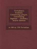 Tertullian's Treatises, Concerning Prayer, Concerning Baptism di Ca 160-Ca 230 Tertullian edito da Nabu Press
