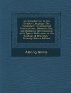 An  Introduction to the Graphic Language: The Vocabulary, Grammatical Construction, Idiomatic Use, and Historical Development, with Special Reference di Anonymous edito da Nabu Press