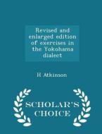Revised And Enlarged Edition Of Exercises In The Yokohama Dialect - Scholar's Choice Edition di H Atkinson edito da Scholar's Choice