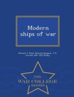 Modern Ships Of War - War College Series di Edward J Reed, Edward Simpson, J D Jerrold 1847-1922 Kelley edito da War College Series