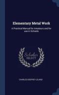 Elementary Metal Work: A Practical Manual for Amateurs and for Use in Schools di Charles Godfrey Leland edito da CHIZINE PUBN