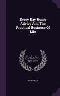 Every Day Home Advice And The Practical Business Of Life di Anonymous edito da Palala Press