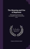 The Meaning And Use Of Baptizein di Thomas Jefferson Conant edito da Palala Press