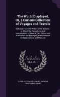 The World Displayed, Or, A Curious Collection Of Voyages And Travels di Oliver Goldsmith, Samuel Johnson, Christopher Smart edito da Palala Press