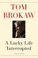 A Lucky Life Interrupted: A Memoir of Hope di Tom Brokaw edito da RANDOM HOUSE