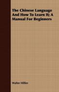 The Chinese Language And How To Learn It; A Manual For Beginners di Walter Hillier edito da Kosta Press