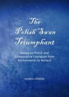 The Polish Swan Triumphant: Essays on Polish and Comparative Literature from Kochanowski to Norwid di George Gomori edito da CAMBRIDGE SCHOLARS PUB