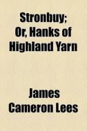 Stronbuy, Or Hanks Of Highland Yarn di James Cameron Lees edito da General Books Llc