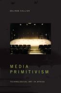Media Primitivism: Technological Art in Africa di Delinda Collier edito da DUKE UNIV PR