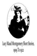 Lucy Maud Montgomery Short Stories, 1909 to 1922 di Lucy Maud Montgomery edito da Createspace