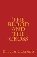 The Blood and the Cross: Seven Messages on the Blood of Jesus and the Cross of Christ di Steven Galindo edito da Createspace