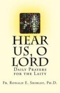 Hear Us, O Lord: Daily Prayers for the Laity di Ronald E. Shibley, Fr Ronald E. Shibley Ph. D. edito da Createspace
