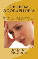 Up from Agoraphobia: How to Break Out of Your Prison of Fear di Mike McGuire edito da Createspace