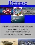 The Evaluation of Post-Exposure Prorhlaxis Models for Use in the Event of an Aerosolized Anthrax Attack di Naval Postgraduate School edito da Createspace