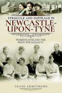 Struggle And Suffrage In Newcastle-upon-tyne di Craig Armstrong edito da Pen & Sword Books Ltd