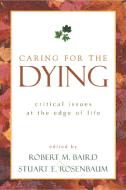 Caring for the Dying: Critical Issues at the Edge of Life edito da PROMETHEUS BOOKS