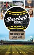 Baseball Road Trips: The Midwest and Great Lakes di Timothy M. Mullin edito da Triumph Books