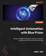 Intelligent Automation with Blue Prism di James Man edito da PACKT PUB