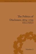 The Politics of Disclosure, 1674-1725: Secret History Narratives di Rebecca Bullard edito da ROUTLEDGE