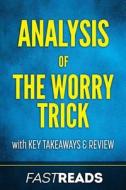 Analysis of the Worry Trick: With Key Takeaways & Review di Fastreads edito da Createspace Independent Publishing Platform