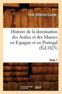Histoire de la Domination Des Arabes Et Des Maures En Espagne Et En Portugal. Tome 1 (Éd.1825) di Conde J. a. edito da HACHETTE LIVRE