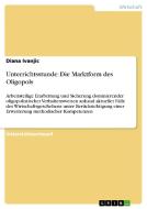 Unterrichtsstunde: Die Marktform des Oligopols di Diana Ivanjic edito da GRIN Publishing