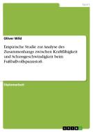 Empirische Studie zur Analyse des Zusammenhangs zwischen Kraftfähigkeit und Schussgeschwindigkeit beim Fußballvollspanns di Oliver Wild edito da GRIN Verlag