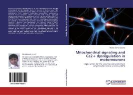 Mitochondrial signaling and Ca2+ dysregulation in motorneurons di Manoj Kumar Jaiswal edito da LAP Lambert Academic Publishing