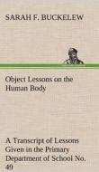 Object Lessons on the Human Body A Transcript of Lessons Given in the Primary Department of School No. 49, New York City di Sarah F. Buckelew edito da TREDITION CLASSICS