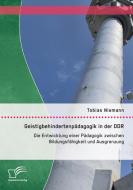 Geistigbehindertenpädagogik in der DDR: Die Entwicklung einer Pädagogik zwischen Bildungsfähigkeit und Ausgrenzung di Tobias Niemann edito da Diplomica Verlag