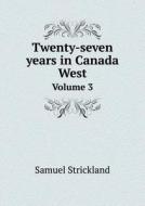 Twenty-seven Years In Canada West Volume 3 di Samuel Strickland edito da Book On Demand Ltd.