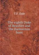 The Eighth Duke Of Beaufort And The Badminton Hunt di T F Dale edito da Book On Demand Ltd.