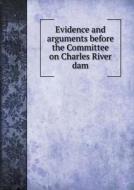 Evidence And Arguments Before The Committee On Charles River Dam di Massachusetts Committee on Charles Dam edito da Book On Demand Ltd.