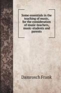 Some essentials in the teaching of music, for the consideration of music-teachers, music-students and parents di Damrosch Frank edito da Book on Demand Ltd.