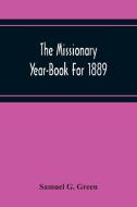 The Missionary Year-Book For 1889 di Samuel G. Green edito da Alpha Editions