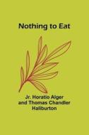 Nothing to Eat di Jr. Horatio Alger, Thomas Chandler Haliburton edito da Alpha Editions